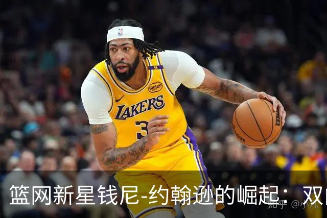 篮网新星钱尼-约翰逊的崛起：双向合同或将转为标准合同